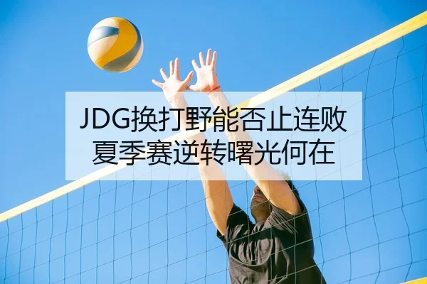 JDG换打野能否止连败 夏季赛逆转曙光何在